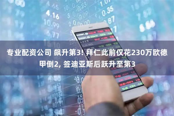 专业配资公司 飙升第3! 拜仁此前仅花230万欧德甲倒2, 签迪亚斯后跃升至第3