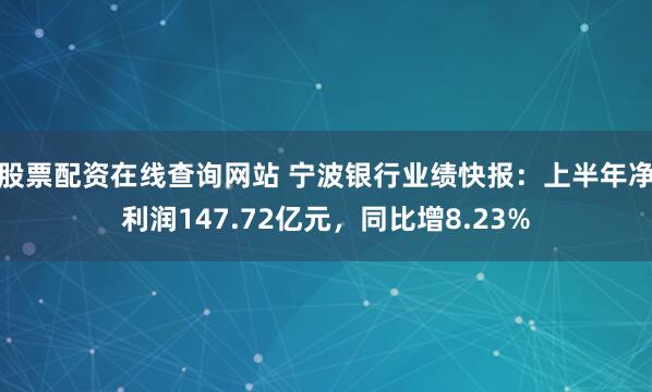 股票配资在线查询网站 宁波银行业绩快报：上半年净利润147.72亿元，同比增8.23%