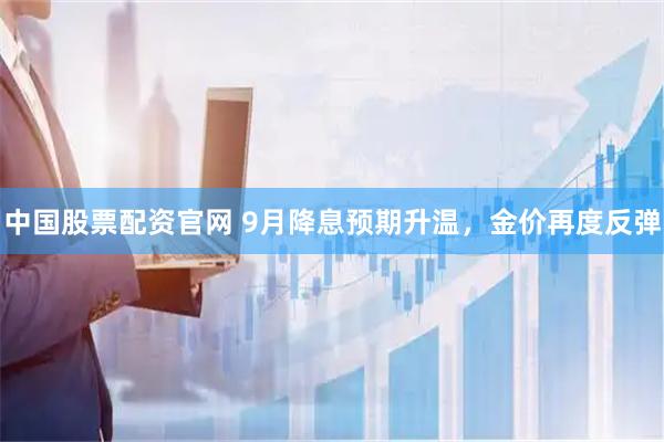 中国股票配资官网 9月降息预期升温，金价再度反弹