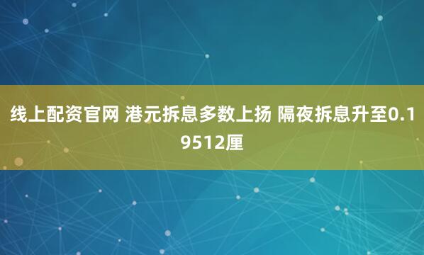线上配资官网 港元拆息多数上扬 隔夜拆息升至0.19512厘