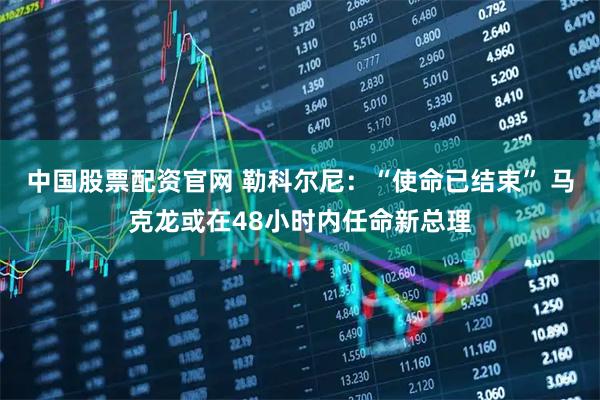 中国股票配资官网 勒科尔尼：“使命已结束” 马克龙或在48小时内任命新总理