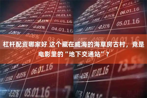 杠杆配资哪家好 这个藏在威海的海草房古村，竟是电影里的“地下交通站”？