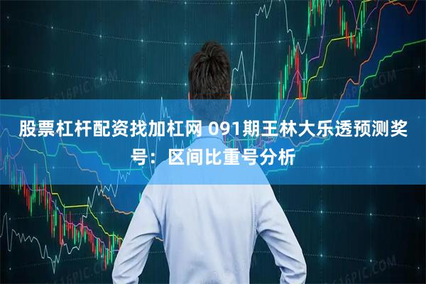 股票杠杆配资找加杠网 091期王林大乐透预测奖号：区间比重号分析